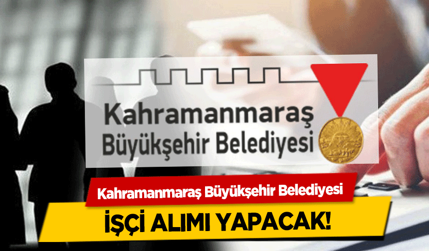 Kahramanmaraş Büyükşehir Belediyesi işçi alımı yapacak!