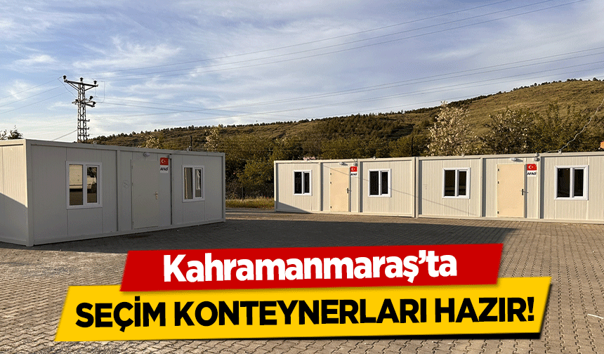 Kahramanmaraş’ta seçim konteynerları hazır!