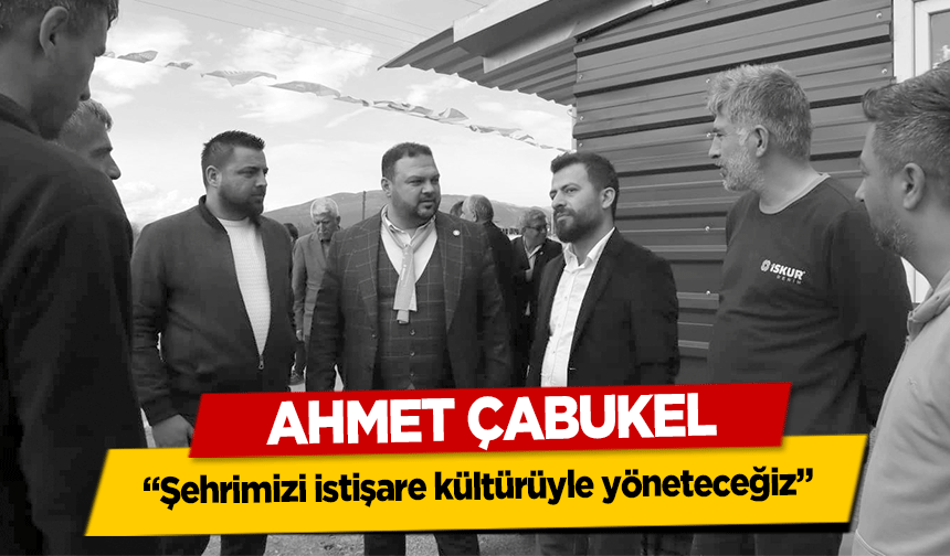 Ahmet Çabukel, ‘Şehrimizi istişare kültürüyle yöneteceğiz’