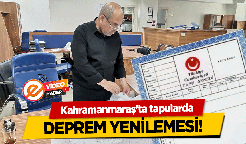 Kahramanmaraş’ta tapularda deprem yenilemesi!