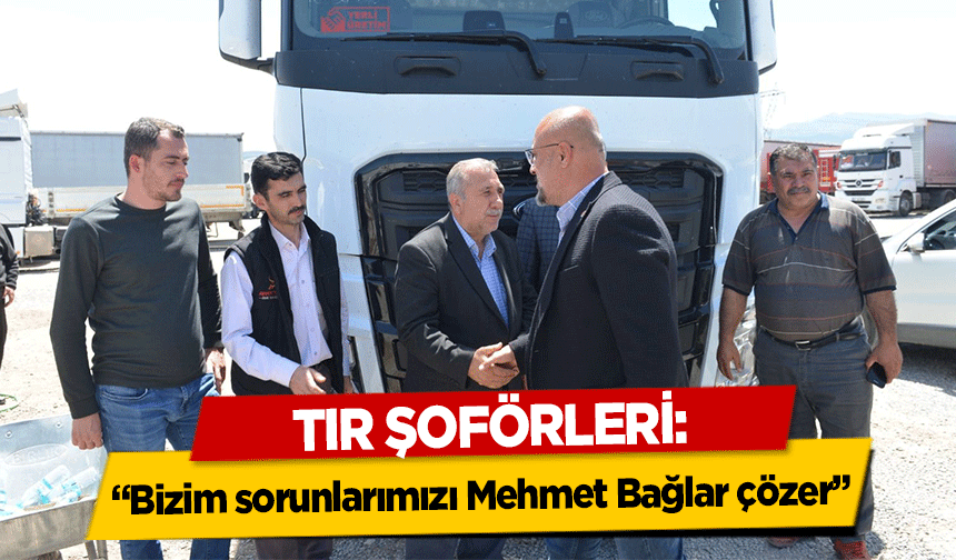 Tır Şoförleri, ‘Bizim sorunlarımızı Mehmet Bağlar çözer’