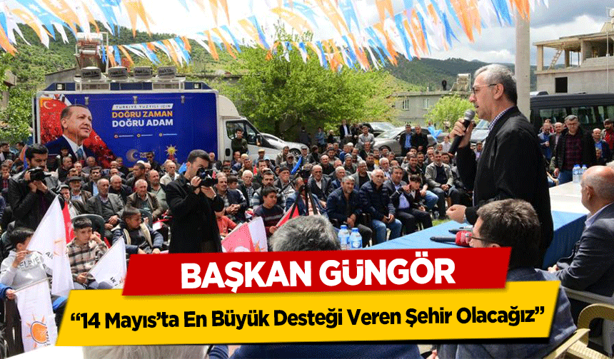 Başkan Güngör, ‘14 Mayıs’ta En Büyük Desteği Veren Şehir Olacağız’