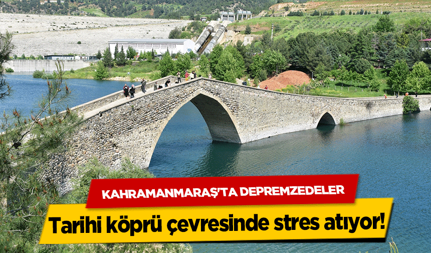 Kahramanmaraş'ta depremzedeler tarihi köprü çevresinde stres atıyor!