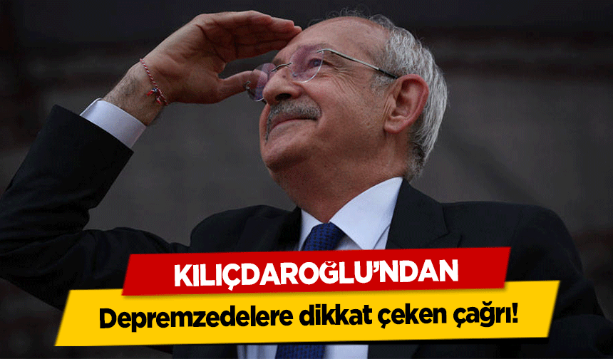 Kılıçdaroğlu’ndan depremzedelere dikkat çeken çağrı