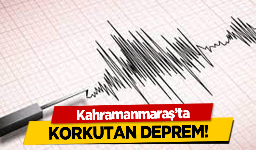 Kahramanmaraş’ta korkutan deprem!