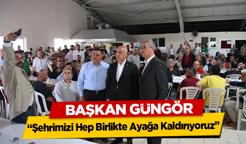 Başkan Güngör, “Şehrimizi Hep Birlikte Ayağa Kaldırıyoruz”