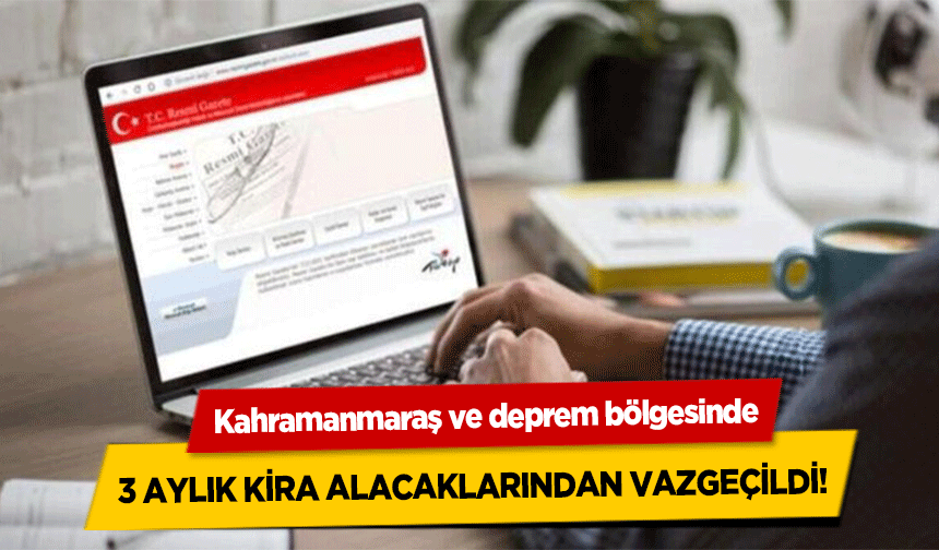 Kahramanmaraş ve deprem bölgesinde 3 aylık kira alacaklarından vazgeçildi!