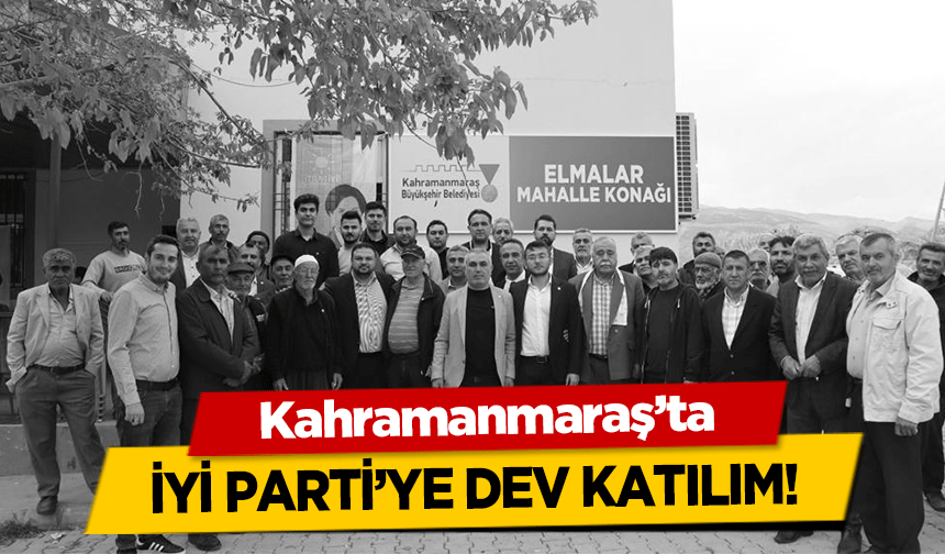 Kahramanmaraş’ta İYİ Parti’ye Dev Katılım!