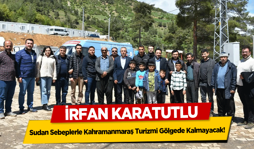 İrfan Karatutlu, ‘Sudan Sebeplerle Kahramanmaraş Turizmi Gölgede Kalmayacak’