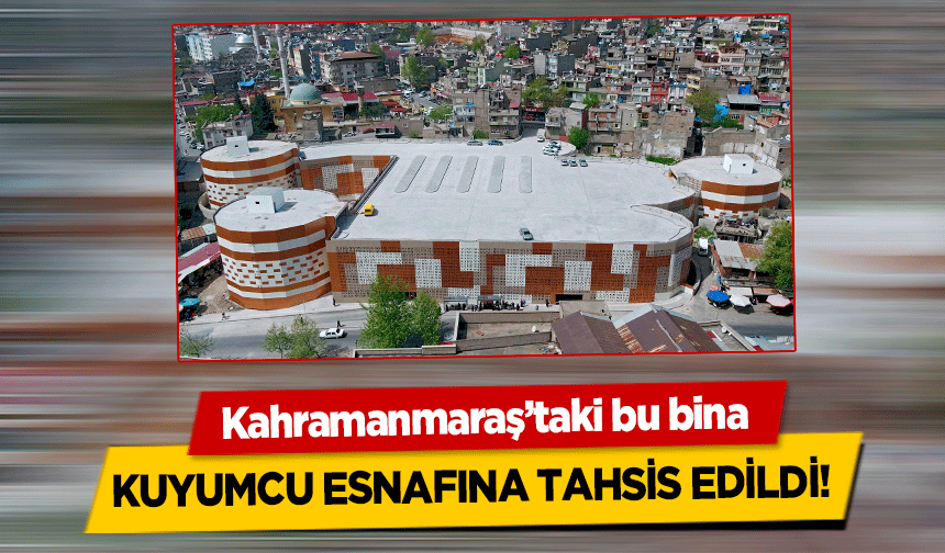 Kahramanmaraş’taki bu bina kuyumcu esnafına tahsis edildi!