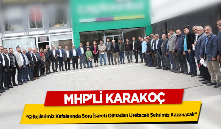 MHP'li Karakoç, “Çiftçilerimiz Kafalarında Soru İşareti Olmadan Üretecek Şehrimiz Kazanacak”