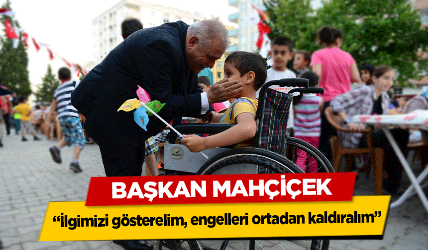 Başkan Mahçiçek, ‘İlgimizi gösterelim, engelleri ortadan kaldıralım’