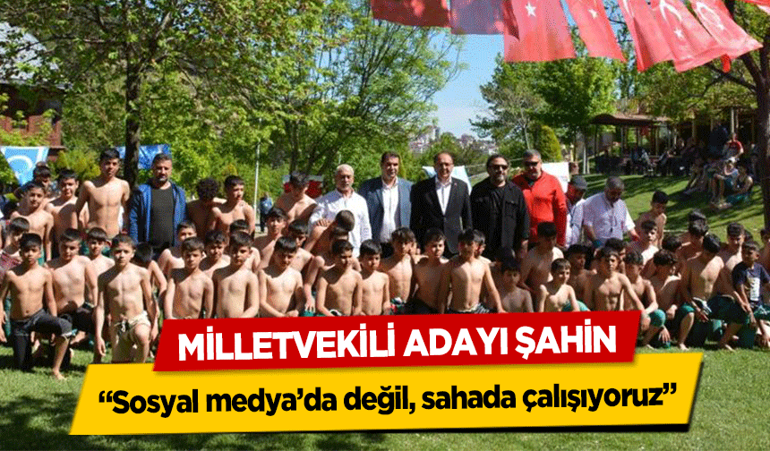 Milletvekili Adayı Şahin, ‘Sosyal medya’da değil, sahada çalışıyoruz’