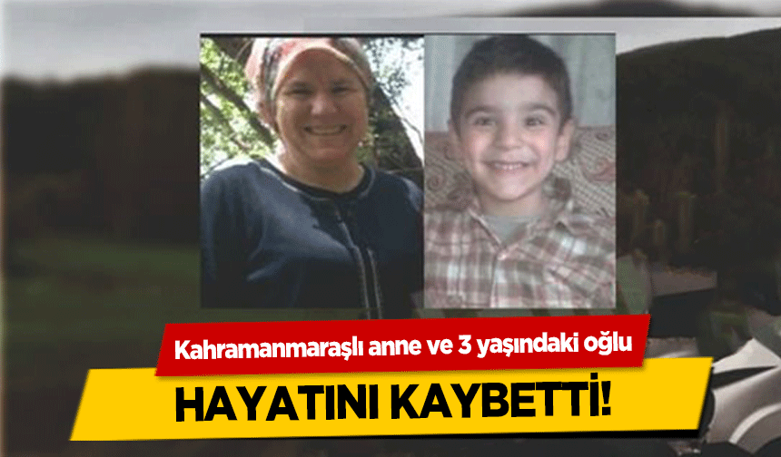 Kahramanmaraşlı anne ve 3 yaşındaki oğlu hayatını kaybetti!