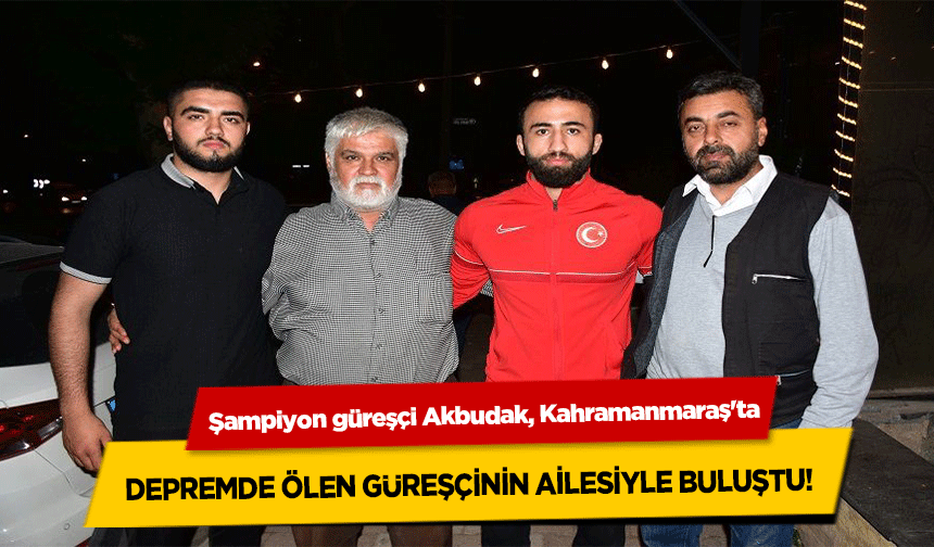 Şampiyon güreşçi Akbudak, Kahramanmaraş'ta depremde ölen güreşçinin ailesiyle buluştu!