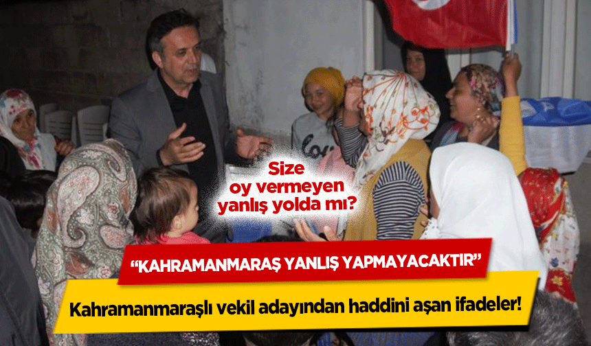 Kahramanmaraşlı vekil adayından haddini aşan ifadeler! ‘Kahramanmaraş Yanlış Yapmayacaktır’