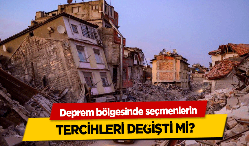 Deprem bölgesinde seçmenlerin tercihleri değişti mi?