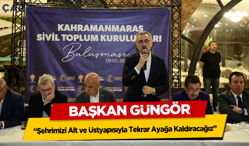 Başkan Güngör, ‘Şehrimizi Alt ve Üstyapısıyla Tekrar Ayağa Kaldıracağız’