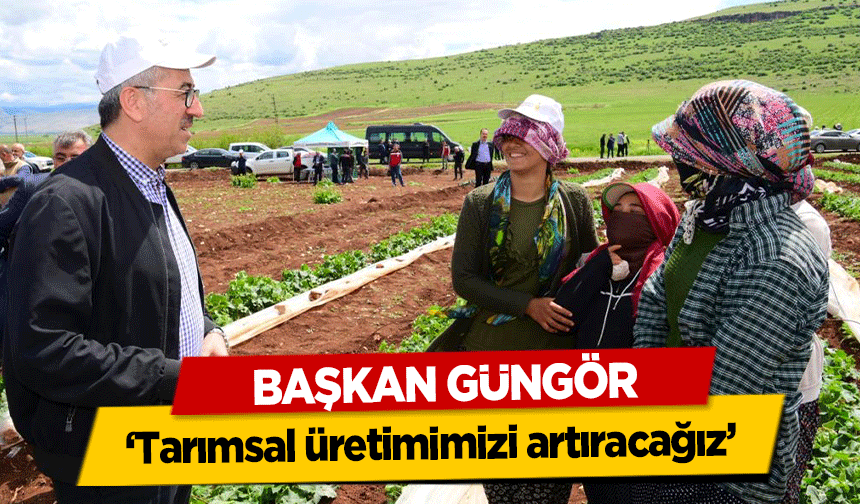 Başkan Güngör; ‘Tarımsal üretimimizi artıracağız’