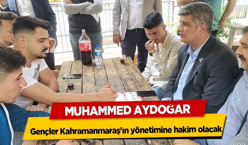 Muhammed Aydoğar ‘Gençler Kahramanmaraş'ın yönetimine hakim olacak’