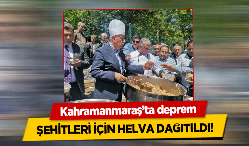 Kahramanmaraş’ta deprem şehitleri için helva dağıtıldı!