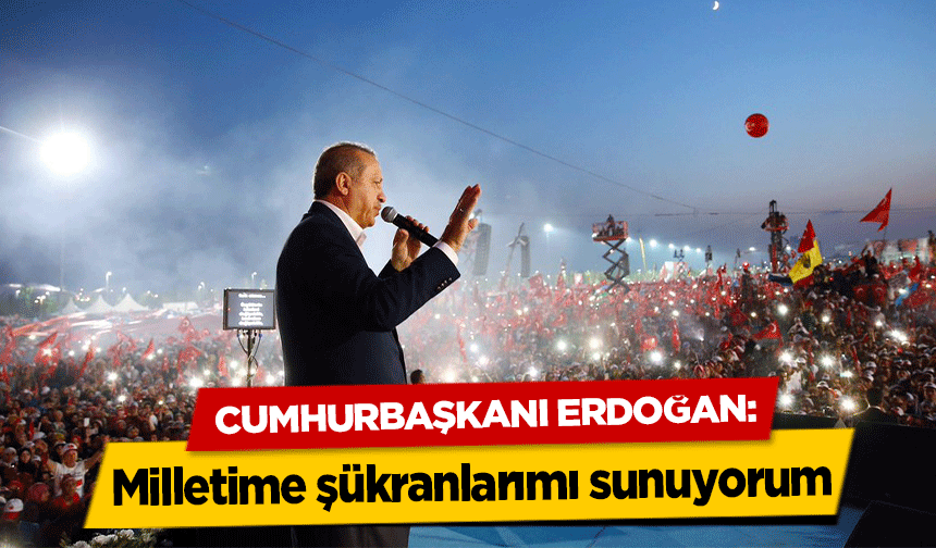 Cumhurbaşkanı Erdoğan, ‘Milletime şükranlarımı sunuyorum’