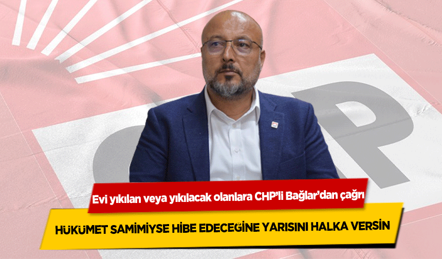 Evi yıkılan veya yıkılacak olanlara CHP’li Bağlar’dan çağrı ‘Hükümet Samimiyse Hibe Edeceğine Yarısını Halka Versin’