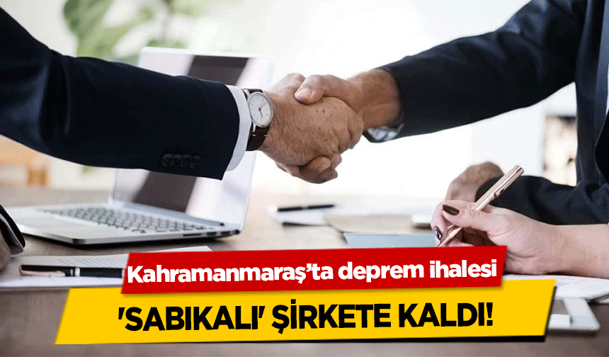 Kahramanmaraş’ta deprem ihalesi 'sabıkalı' şirkete kaldı!