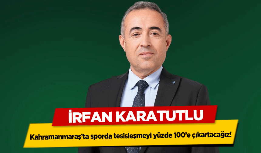 İrfan Karatutlu, ‘Kahramanmaraş’ta sporda tesisleşmeyi yüzde 100’e çıkartacağız’