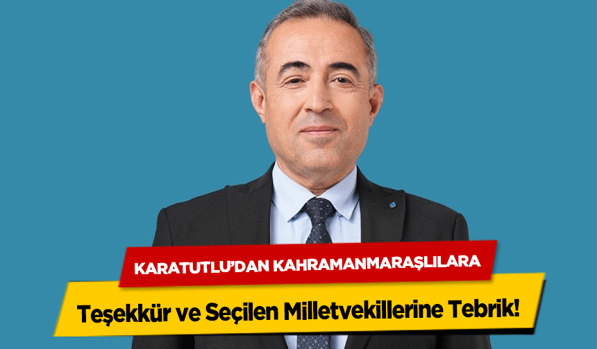 Karatutlu’dan Kahramanmaraşlılara Teşekkür ve Seçilen Milletvekillerine Tebrik!