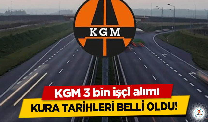 KGM 3 bin işçi alımı kura tarihleri belli oldu!