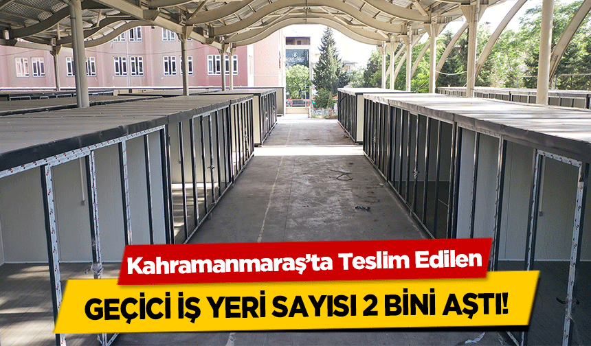 Kahramanmaraş’ta Teslim Edilen geçici iş yeri sayısı 2 bini aştı!