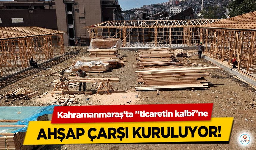 Kahramanmaraş'ta ticaretin kalbine ahşap çarşı kuruluyor