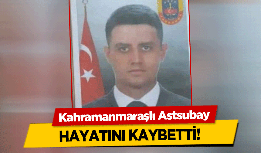 Kahramanmaraşlı Astsubay hayatını kaybetti!