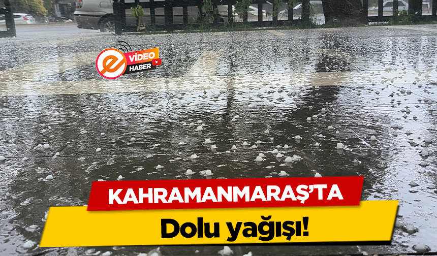 Kahramanmaraş’ta dolu yağışı!