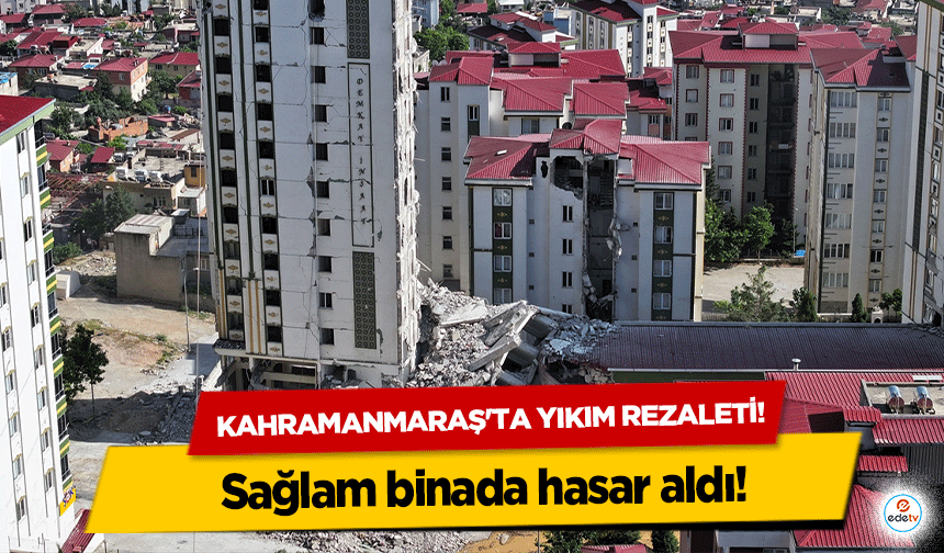 Kahramanmaraş'ta Yıkım Rezaleti! Sağlam binada hasar aldı!