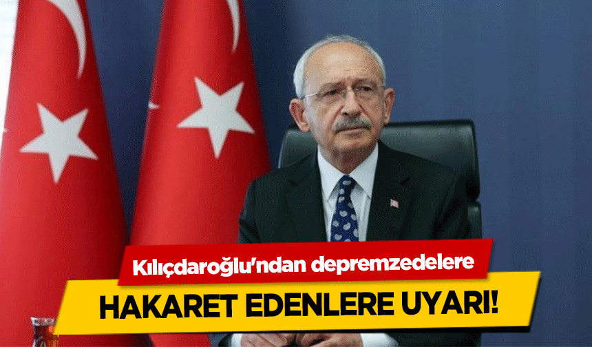 Kılıçdaroğlu'ndan depremzedelere hakaret edenlere uyarı!