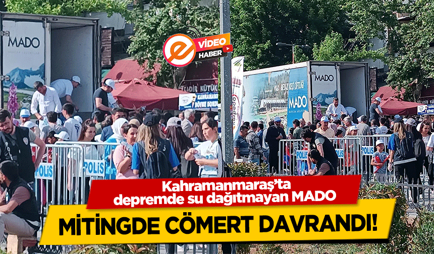 Kahramanmaraş’ta depremde su dağıtmayan MADO mitingde cömert davrandı!