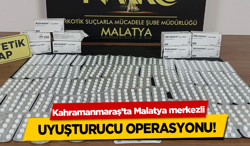 Kahramanmaraş’ta Malatya merkezli uyuşturucu operasyonu!