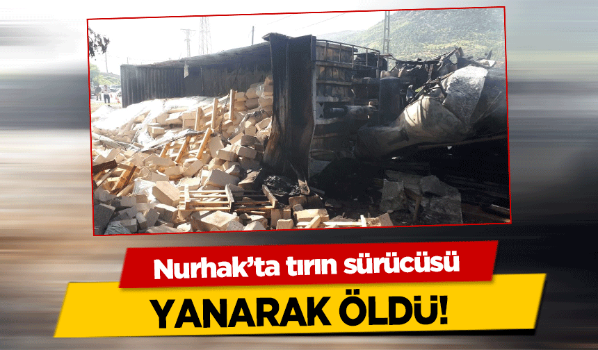 Nurhak’ta tırın sürücüsü yanarak öldü!