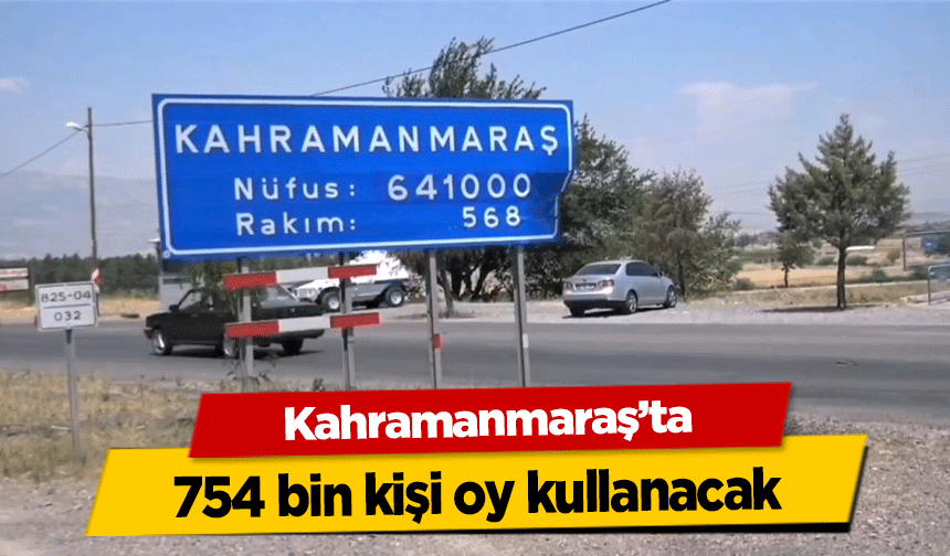 Kahramanmaraş'ta 754 bin kişi oy kullanacak