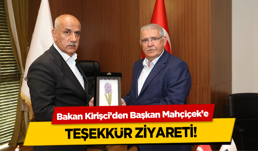 Bakan Kirişci’den Başkan Mahçiçek’e teşekkür ziyareti