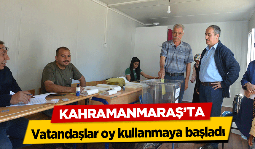 Kahramanmaraş’ta vatandaşlar oy kullanmaya başladı