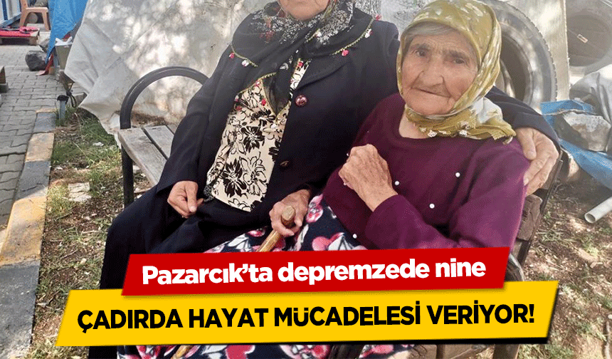 Pazarcık’ta depremzede nine çadırda hayat mücadelesi veriyor!