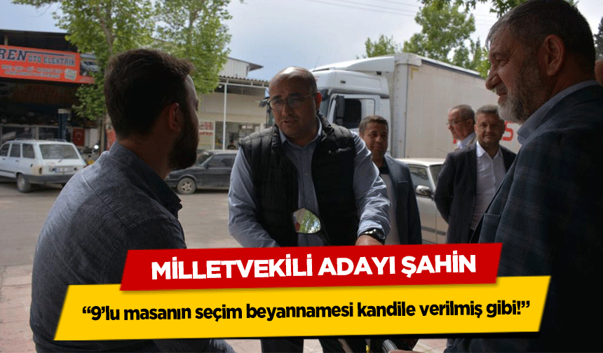 Milletvekili Adayı Şahin, '9’lu masanın seçim beyannamesi kandile verilmiş gibi!'