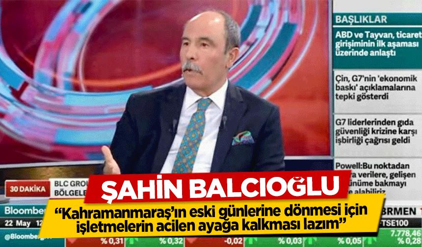 Şahin Balcıoğlu, ‘Kahramanmaraş’ın eski günlerine dönmesi için işletmelerin acilen ayağa kalkması lazım’