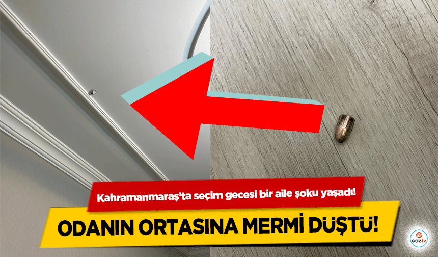 Kahramanmaraş’ta seçim gecesi bir aile şoku yaşadı! Odanın ortasına mermi düştü!