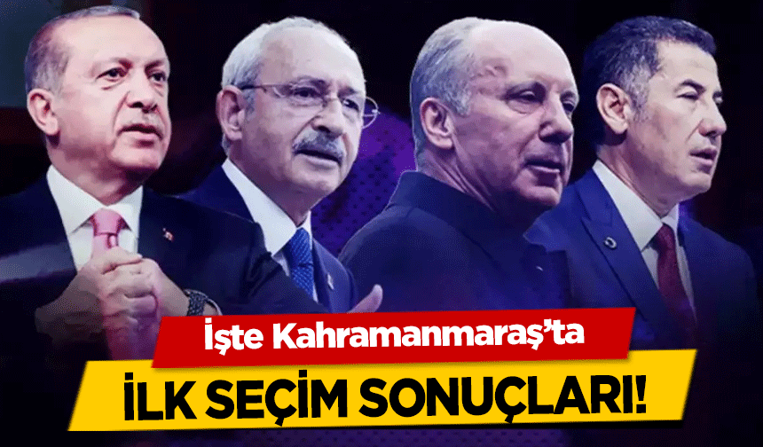 İşte Kahramanmaraş’ta ilk seçim sonuçları!