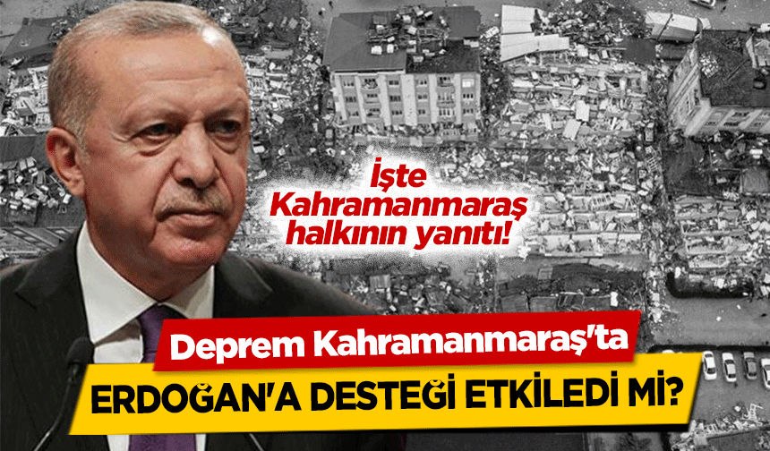 Deprem Kahramanmaraş'ta Erdoğan'a desteği etkiledi mi?