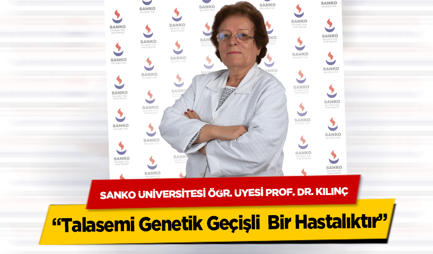 SANKO Üniversitesi Öğr. Üyesi Prof. Dr. Kılınç, 'Talasemi Genetik Geçişli  Bir Hastalıktır'